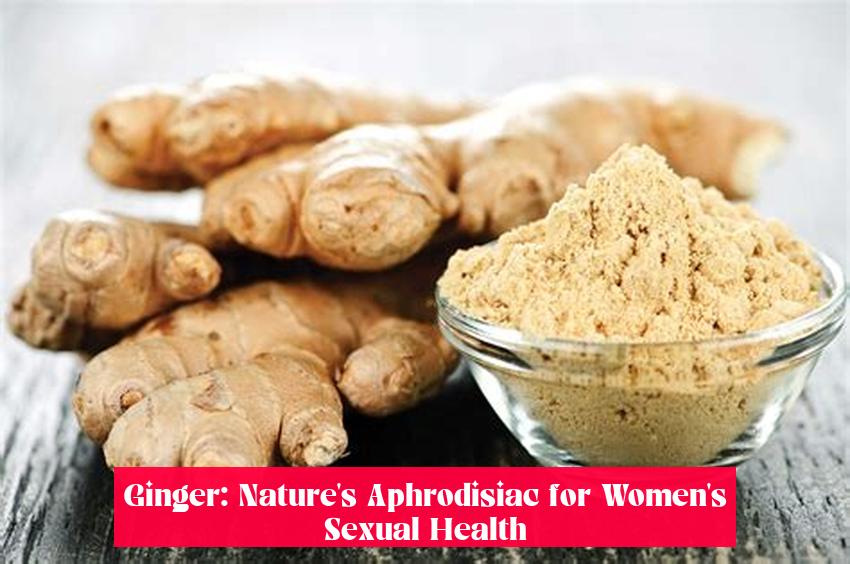 Ginger: Nature's Aphrodisiac for Women's Sexual Health