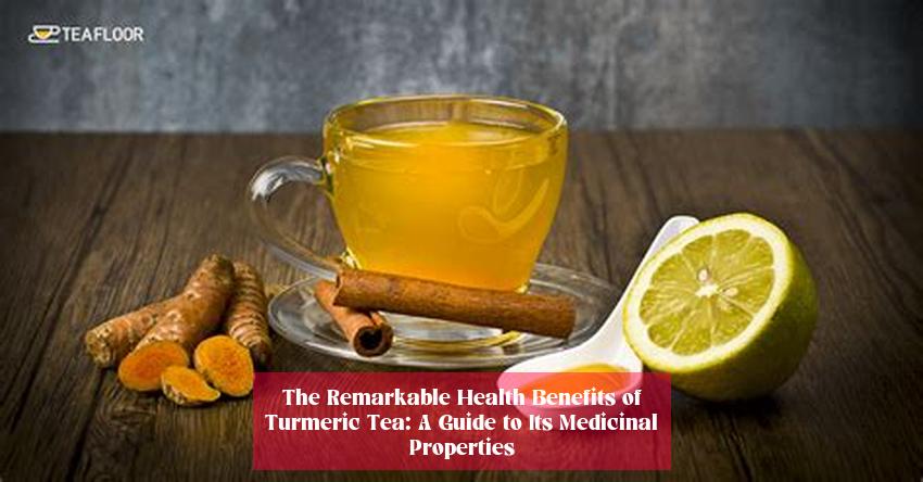 The Remarkable Health Benefits of Turmeric Tea: A Guide to Its Medicinal Properties