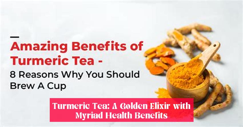 Turmeric Tea: A Golden Elixir with Myriad Health Benefits